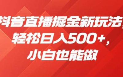 抖音直播掘金新玩法，轻松日入500 ，小白也能做【揭秘】