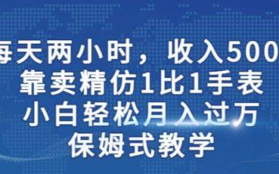 两小时，收入500 ，靠卖精仿1比1手表，小白轻松月入过万！保姆式教学