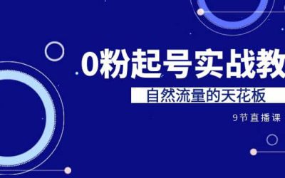 某收费培训7-8月课程：0粉起号实战教学，自然流量的天花板（9节）