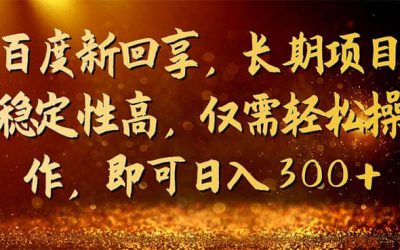 百度新回享，长期项目稳定性高，仅需轻松操作，即可日入300