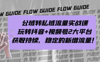 公域转私域流量实战课，玩转抖音 视频号2大平台，获取持续，稳定的新增流量