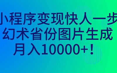 小程序变现快人一步，幻术省份图片生成，月入10000