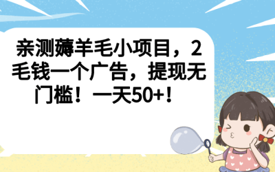 亲测薅羊毛小项目，2毛钱一个广告，提现无门槛！一天50