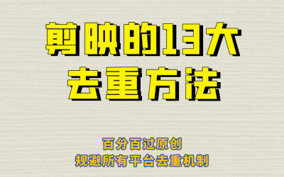 剪映的13大去重方式，百分百过原创，可以规避所有平台的去重机制