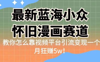 最新蓝海小众怀旧漫画赛道 高转化一单29.9 靠视频平台引流变现一个月狂赚5w