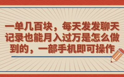 一单几百块，每天发发聊天记录也能月入过万是怎么做到的，一部手机即可操作