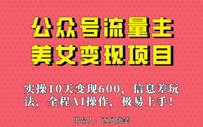 公众号流量主美女变现项目，实操10天变现600 ，一个小副业利用AI无脑搬