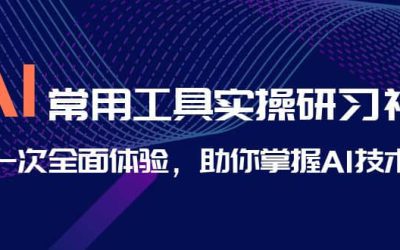 AI-常用工具实操研习社，一次全面体验，助你掌握AI技术