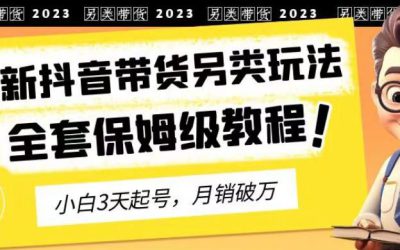 2023年最新抖音带货另类玩法，3天起号，月销破万（保姆级教程）【揭秘】