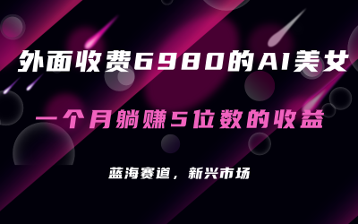 外面收费6980的AI美女项目！每月躺赚5位数收益（教程 素材 工具）