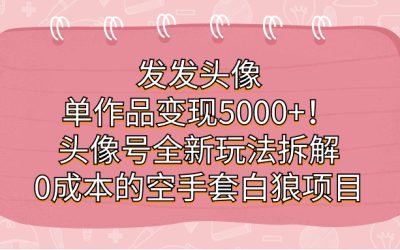 发发头像，单作品变现5000 ！头像号全新玩法拆解，0成本的空手套白狼项目