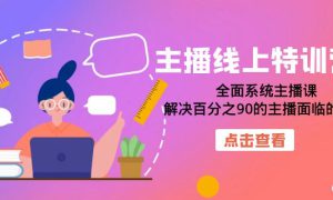 主播线上特训营：全面系统主播课，解决百分之90的主播面临的问题（22节课）