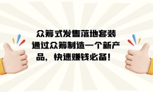 众筹式·发售落地套装：通过众筹制造一个新产品，快速赚钱必备！