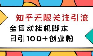 【揭秘】价值5000 知乎无限关注引流，全自动挂机脚本，日引100 创业粉