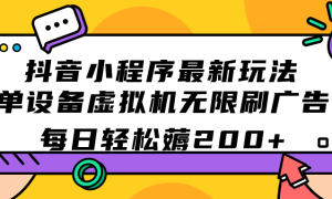 抖音小程序最新玩法  单设备虚拟机无限刷广告 每日轻松薅200