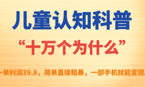 儿童认知科普“十万个为什么”一单利润39.8，简单粗暴，一部手机就能变现