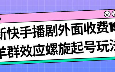 最新快手播剧外面收费1999羊群效应螺旋起号玩法配合流量日入几百完全没问题