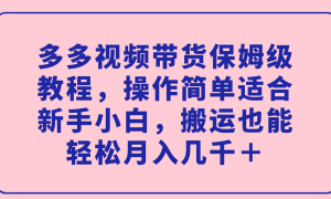 多多视频带货保姆级教程，操作简单适合新手小白，搬运也能轻松月入几千＋