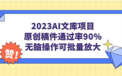 2023AI文库项目，原创稿件通过率90%，无脑操作可批量放大