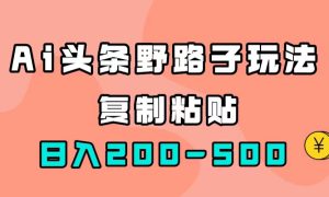 AI头条野路子玩法，只需复制粘贴，日入200-500