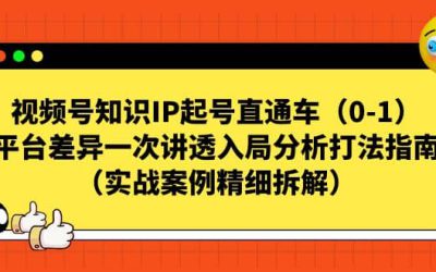 视频号知识IP起号直通车（0-1），平台差异一次讲透入局分析打法指南（实战案例精细拆解）