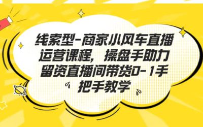 线索型-商家小风车直播运营课程，操盘手助力留资直播间带货0-1手把手教学