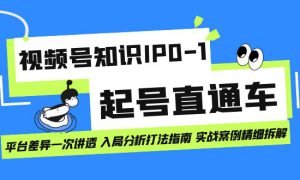 视频号知识IP0-1起号直通车 平台差异一次讲透 入局分析打法指南 实战案例