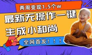 两周1.5W最新无操作一键生成小和尚玩法，升级版首发