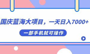 国庆蓝海大项目，一天日入7000 ，一部手机就可操作