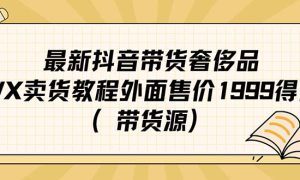 最新抖音奢侈品转微信卖货教程外面售价1999的课程（带货源）