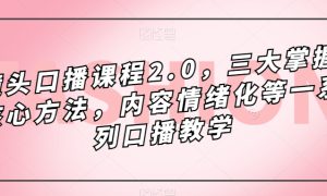 镜头-口播课程2.0，三大掌握核心方法，内容情绪化等一系列口播教学