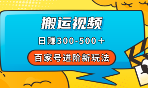 百家号进阶新玩法，靠搬运视频，轻松日赚500＋，附详细操作流程