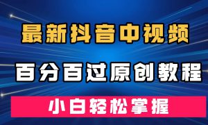 最新抖音中视频百分百过原创教程，深度去重，小白轻松掌握