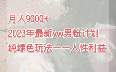 月入9000 2023年9月最新yw男粉计划绿色玩法——人性之利益