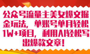 公众号流量主美女爆文掘金玩法 单账号单月轻松8000 利用AI轻松写出爆款文章