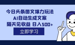 外面收费1980的今日头条图文爆力玩法,AI自动生成文案，隔天见收益 日入500