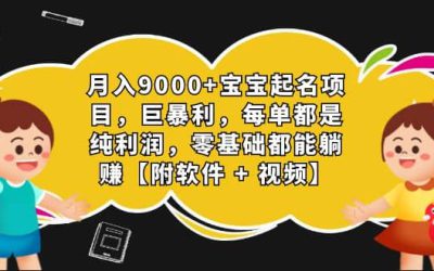 月入9000 宝宝起名项目，巨暴利 每单都是纯利润，0基础躺赚【附软件 视频】