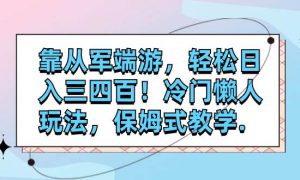 靠从军端游，轻松日入三四百！冷门懒人玩法，保姆式教学.