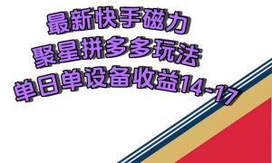 最新快手磁力聚星撸拼多多玩法，单设备单日收益14—17元