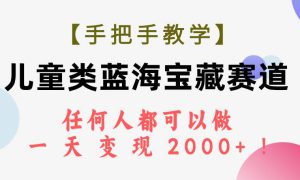 【手把手教学】儿童类蓝海宝藏赛道，任何人都可以做，一天轻松变现2000 ！