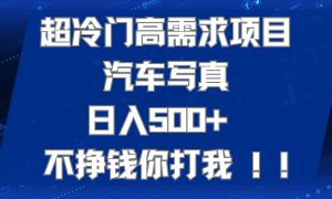 超冷门高需求项目汽车写真 日入500  不挣钱你打我!极力推荐！！