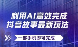 抖音故事最新玩法，通过AI一键生成文案和视频，日收入500 一部手机即可完成