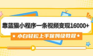 靠蓝猫小程序一条视频变现16000 小白轻松上手保姆级教程（附166G资料素材）