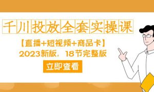 千川投放-全套实操课【直播 短视频 商品卡】2023新版，18节完整版！