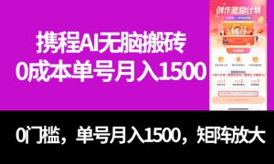 最新携程AI无脑搬砖，0成本，0门槛，单号月入1500，可矩阵操作