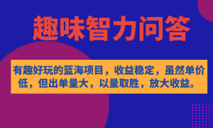 有趣好玩的蓝海项目，趣味智力问答，收益稳定，虽然客单价低，但出单量大