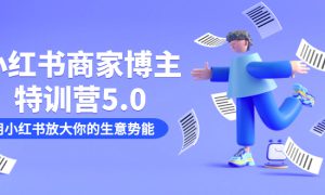 小红书商家-博主特训营5.0，用小红书放大你的生意势能（19节课 资料）