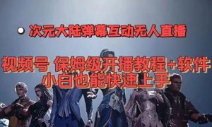 视频号次元大陆弹幕互动无人直播，视频号保姆级开播教程 软件，小白也能