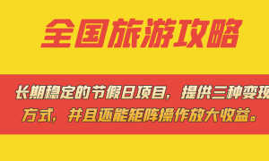 长期稳定的节假日项目，全国旅游攻略，提供三种变现方式，并且还能矩阵