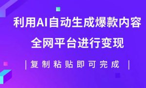 利用AI批量生产出爆款内容，全平台进行变现，复制粘贴日入500